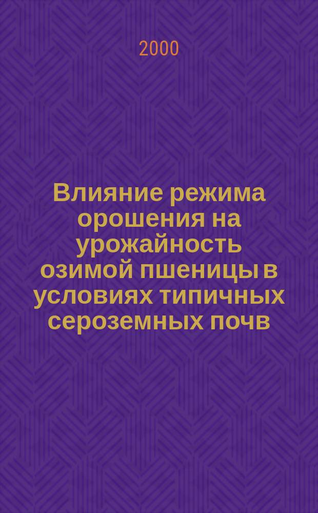 Влияние режима орошения на урожайность озимой пшеницы в условиях типичных сероземных почв : Автореф. дис. на соиск. учен. степ. к.с.-х.н. : Спец. 06.01.02