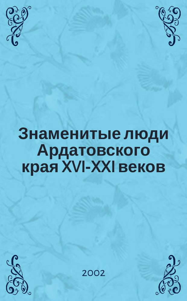 Знаменитые люди Ардатовского края XVI-XXI веков : Биогр. слов.-справ