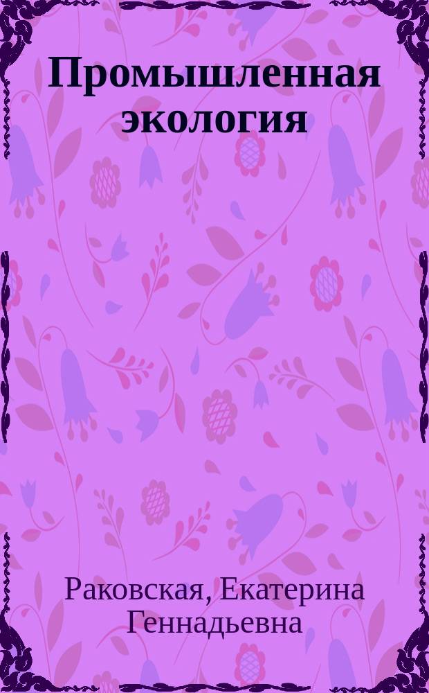 Промышленная экология : Учеб. пособие для студентов специальности 330100