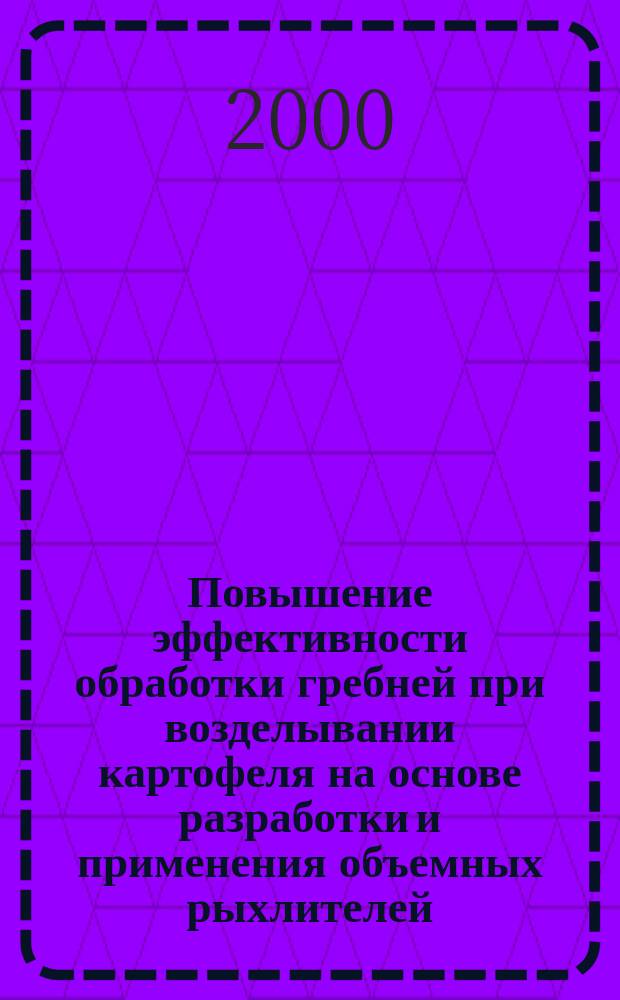 Повышение эффективности обработки гребней при возделывании картофеля на основе разработки и применения объемных рыхлителей : Автореф. дис. на соиск. учен. степ. к.т.н. : Спец. 05.20.01