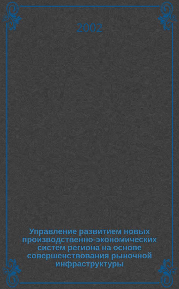 Управление развитием новых производственно-экономических систем региона на основе совершенствования рыночной инфраструктуры : Автореф. дис. на соиск. учен. степ. к.э.н. : Спец. 08.00.05