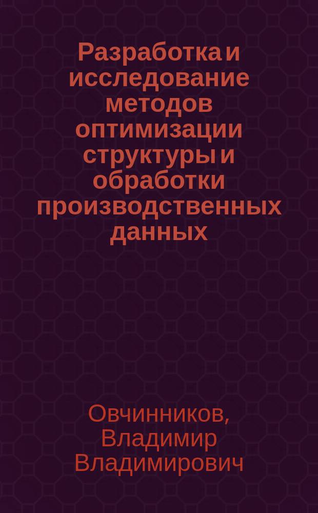 Разработка и исследование методов оптимизации структуры и обработки производственных данных : Автореф. дис. на соиск. учен. степ. к.т.н. : Спец. 05.13.06