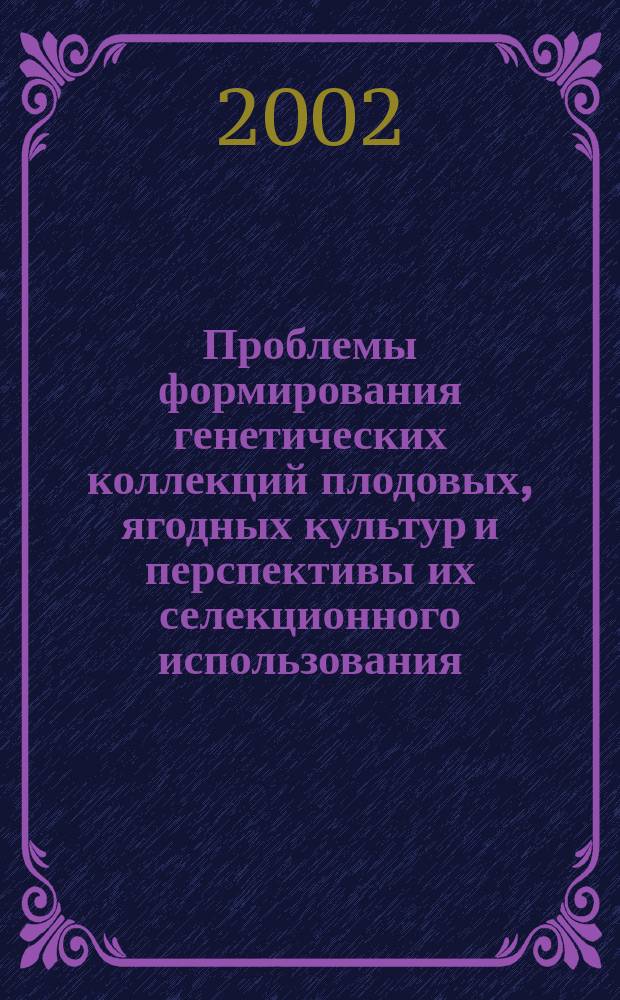 Проблемы формирования генетических коллекций плодовых, ягодных культур и перспективы их селекционного использования : Материалы XXI Мичурин. чтений 28-30 окт. 2002 г