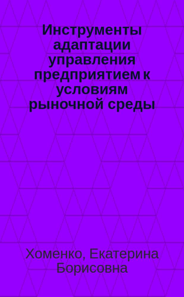 Инструменты адаптации управления предприятием к условиям рыночной среды : Автореф. дис. на соиск. учен. степ. к.э.н. : Спец. 08.00.05