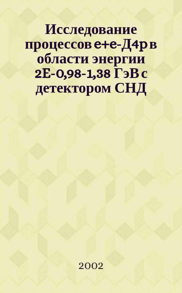 Исследование процессов e+e-Д4p в области энергии 2E-0,98-1,38 ГэВ с детектором СНД : Автореф. дис. на соиск. учен. степ. к.ф.-м.н. : Спец. 01.04.16