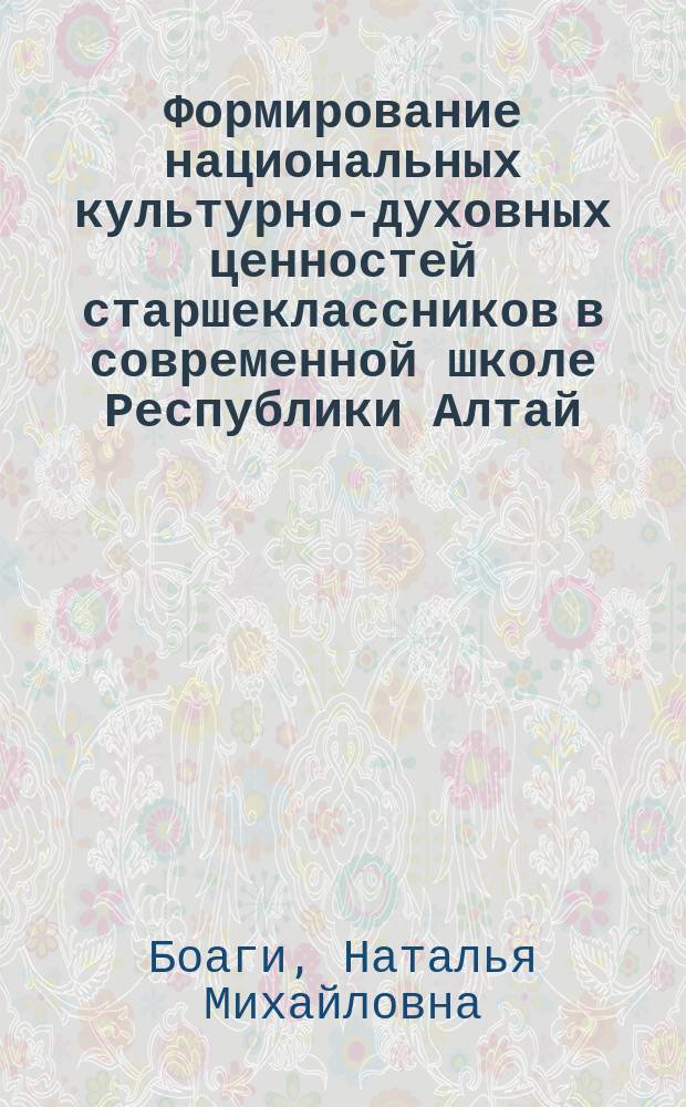 Формирование национальных культурно-духовных ценностей старшеклассников в современной школе Республики Алтай : Автореф. дис. на соиск. учен. степ. к.п.н. : Спец. 13.00.01