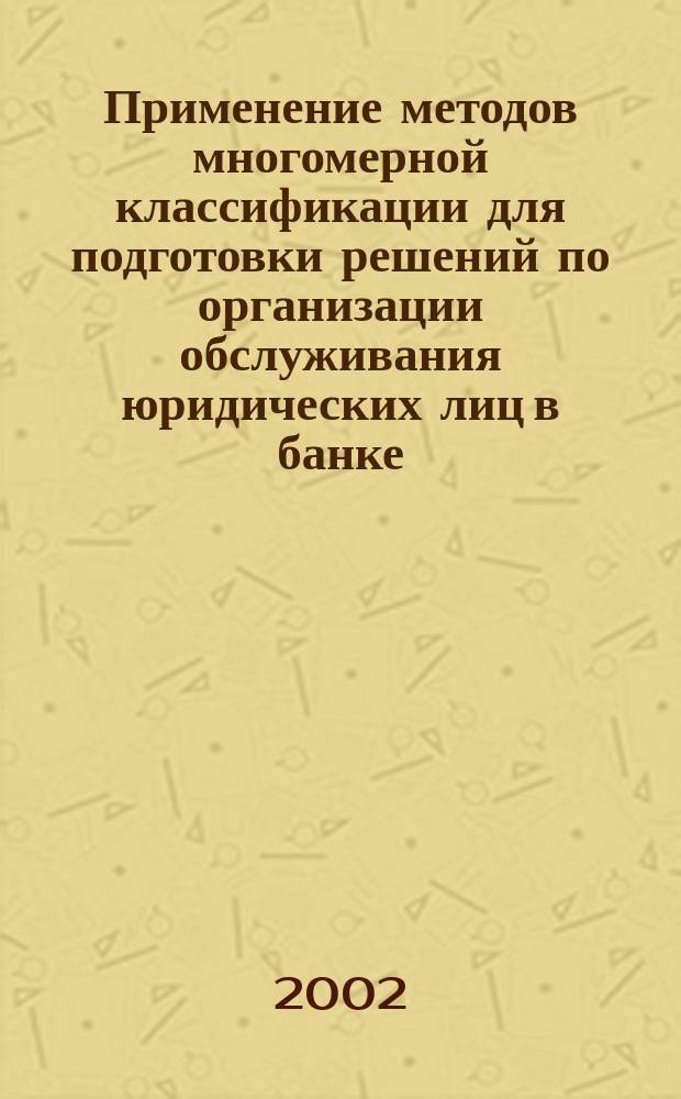 Применение методов многомерной классификации для подготовки решений по организации обслуживания юридических лиц в банке : Автореф. дис. на соиск. учен. степ. к.э.н. : Спец. 08.00.12