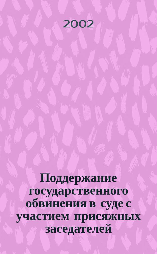 Поддержание государственного обвинения в суде с участием присяжных заседателей : Науч.-практ. пособие