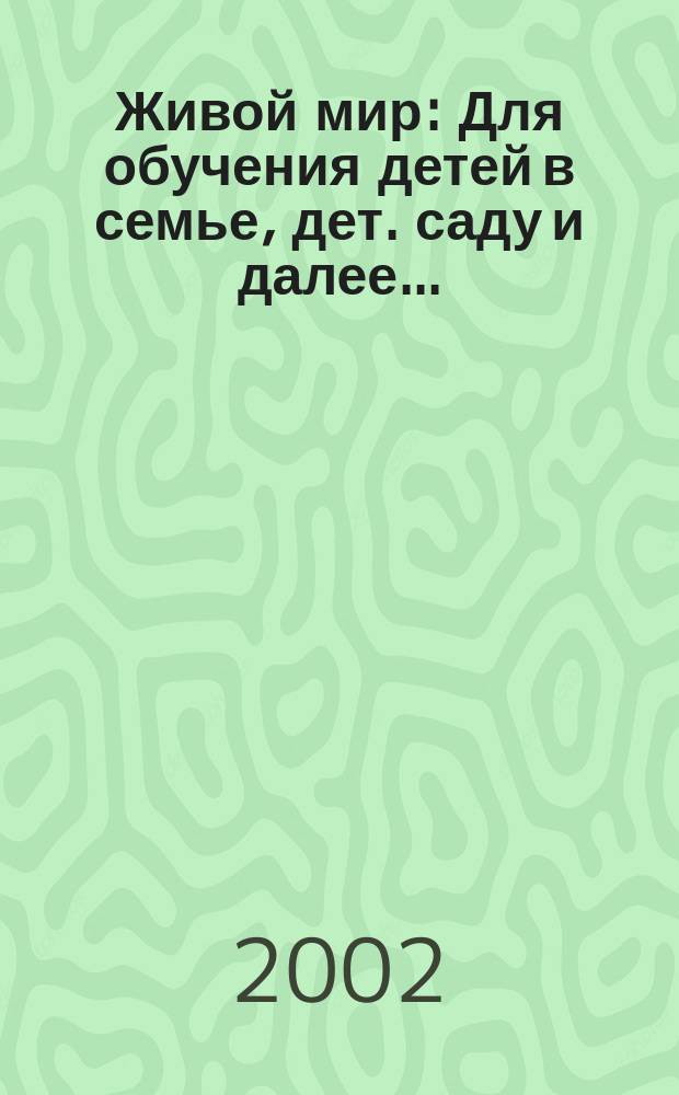 Живой мир : Для обучения детей в семье, дет. саду и далее... : Учеб. пособие для педагогов, воспитателей, родителей