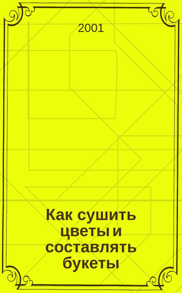 Как сушить цветы и составлять букеты : Материал, техника высушивания, аранжировка