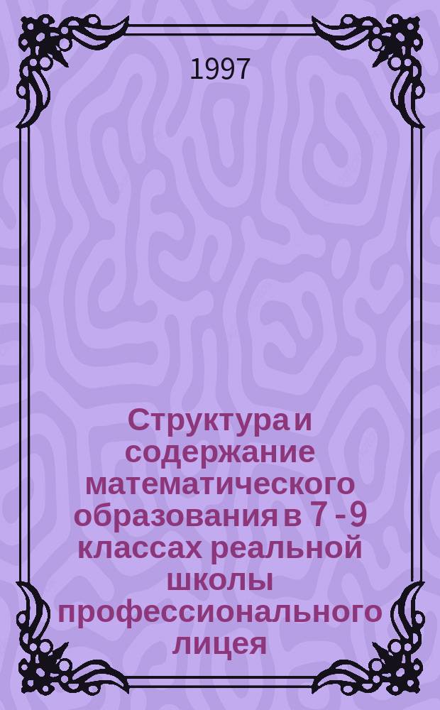 Структура и содержание математического образования в 7 - 9 классах реальной школы профессионального лицея : Автореф. дис. на соиск. учен. степ. к.п.н. : Спец. 13.00.01