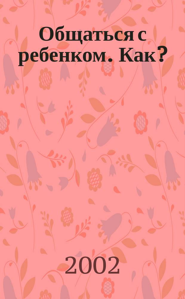 Общаться с ребенком. Как?