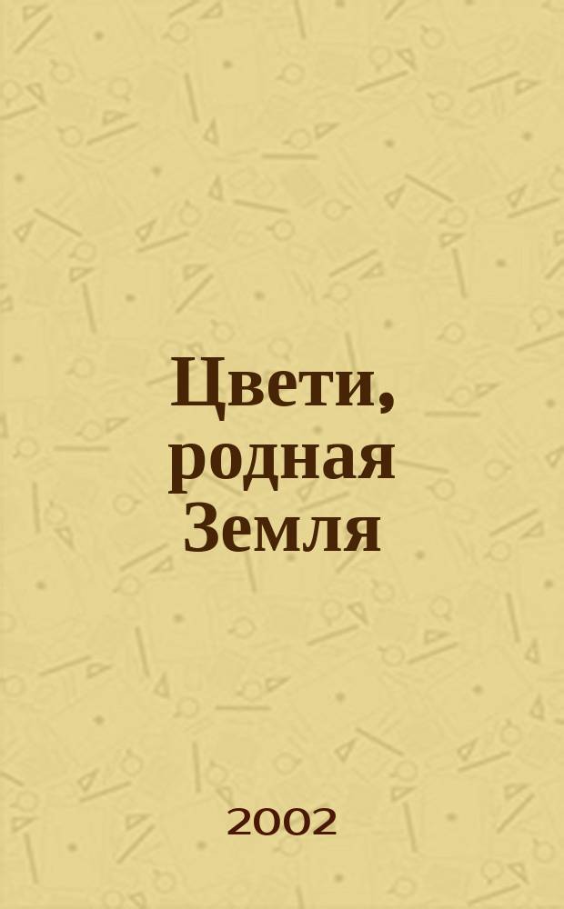 Цвети, родная Земля : Из опыта работы по экол. образованию, воспитанию, исслед. деятельности учащихся МОУ сред. общеобразоват. шк. N&deg; 19, г. Подольск Моск. обл