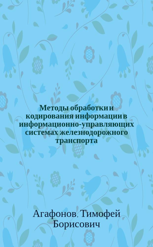 Методы обработки и кодирования информации в информационно-управляющих системах железнодорожного транспорта : Автореф. дис. на соиск. учен. степ. к.т.н. : Спец. 05.13.06