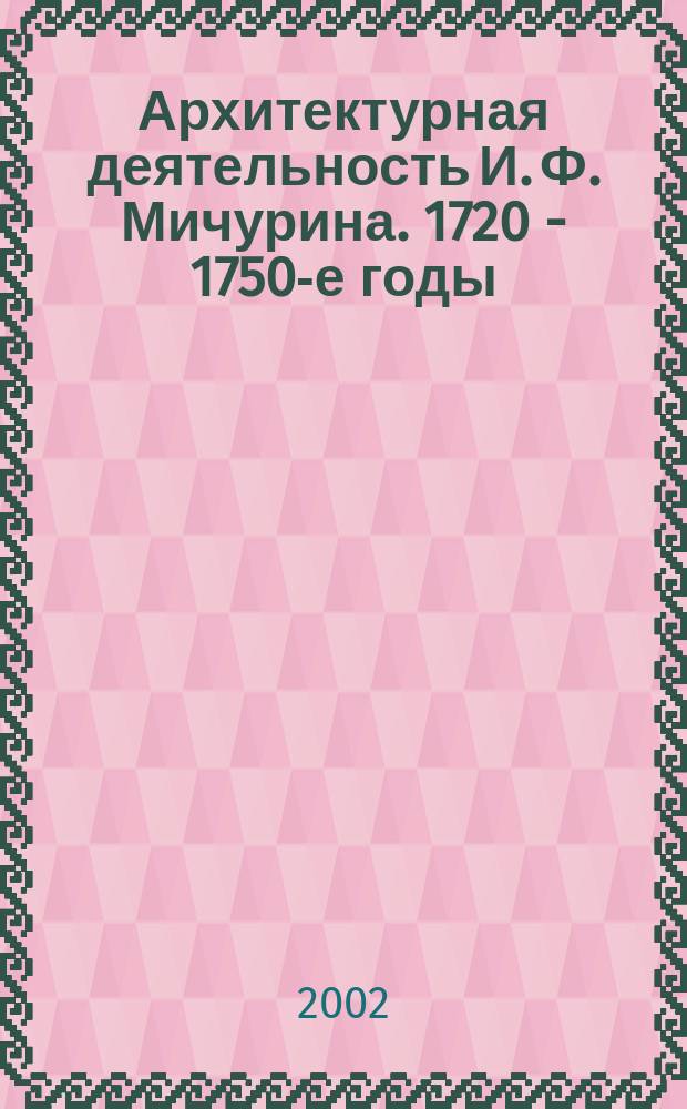 Архитектурная деятельность И. Ф. Мичурина. 1720 - 1750-е годы : Автореф. дис. на соиск. учен. степ. к.арх. : спец. 18.00.01