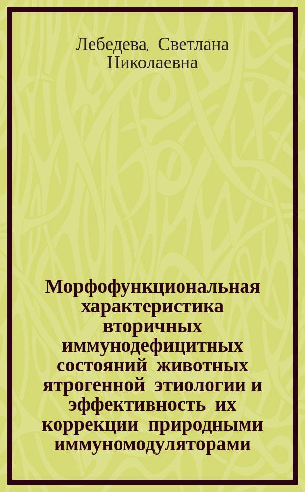 Морфофункциональная характеристика вторичных иммунодефицитных состояний животных ятрогенной этиологии и эффективность их коррекции природными иммуномодуляторами : Автореф. дис. на соиск. учен. степ. д.б.н. : Спец. 16.00.02