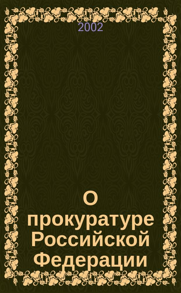 О прокуратуре Российской Федерации : Федер. закон : С изм. и доп.