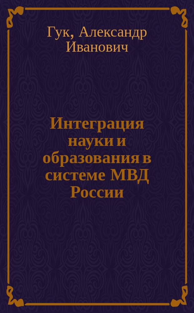 Интеграция науки и образования в системе МВД России : (Теорет.-прикладные и правовые проблемы)