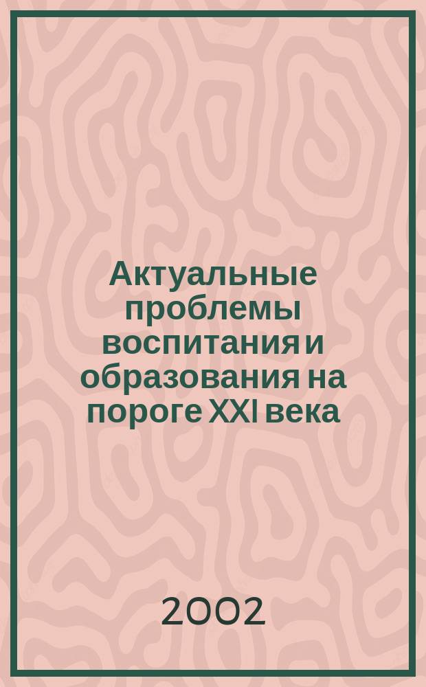 Актуальные проблемы воспитания и образования на пороге XXI века : Сб. науч. ст. Вып. 2 : Вып. 2