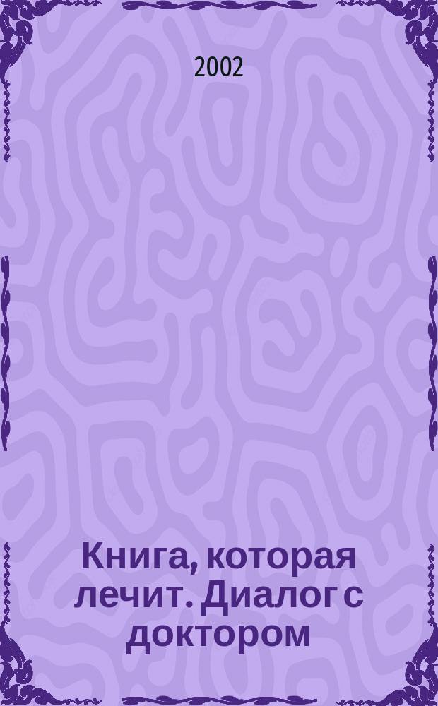 Книга, которая лечит. Диалог с доктором : Учимся выздоравливать : Информ.-энерг. учение
