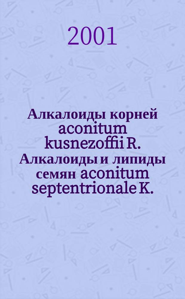 Алкалоиды корней aconitum kusnezoffii R. Алкалоиды и липиды семян aconitum septentrionale K. : Автореф. дис. на соиск. учен. степ. к.х.н. : Спец. 02.00.10