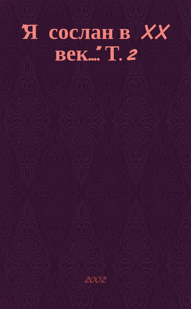 "Я сослан в XX век...". [Т.] 2
