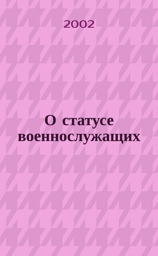 О статусе военнослужащих : Федер. закон : Принят Гос. Думой 6 марта 1998 г. : Одобр. Советом Федерации 12 марта 1998 г. : С изм. и доп.