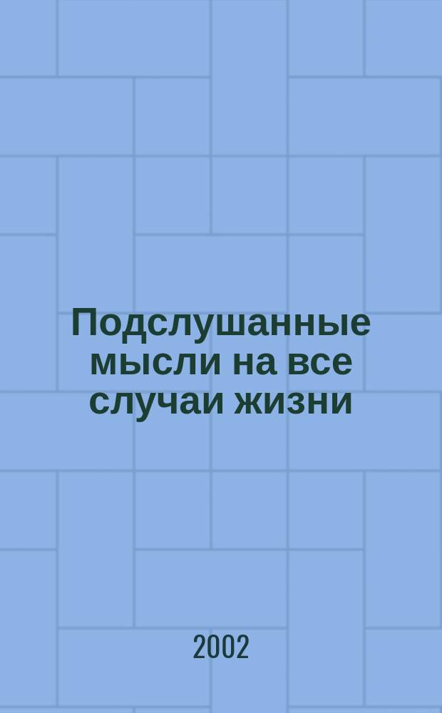 Подслушанные мысли на все случаи жизни : Афоризмы в стихах