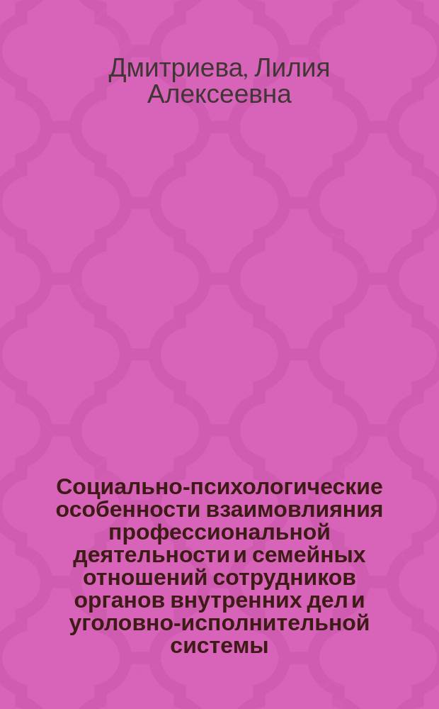 Социально-психологические особенности взаимовлияния профессиональной деятельности и семейных отношений сотрудников органов внутренних дел и уголовно-исполнительной системы : Автореф. дис. на соиск. учен. степ. к.психол.н. : Спец. 19.00.05
