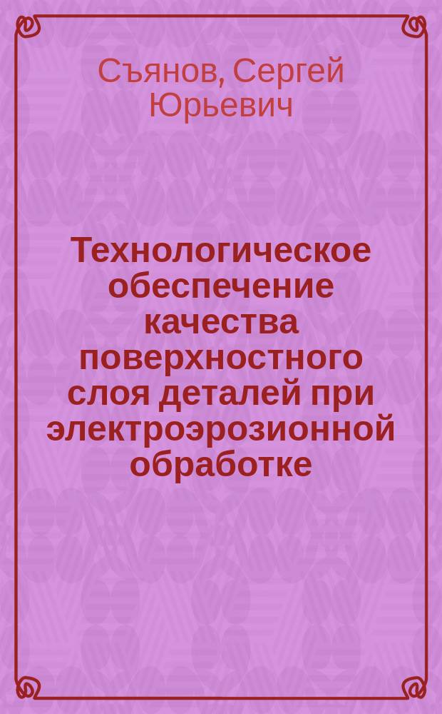 Технологическое обеспечение качества поверхностного слоя деталей при электроэрозионной обработке : Автореф. дис. на соиск. учен. степ. к.т.н. : Спец. 05.02.08