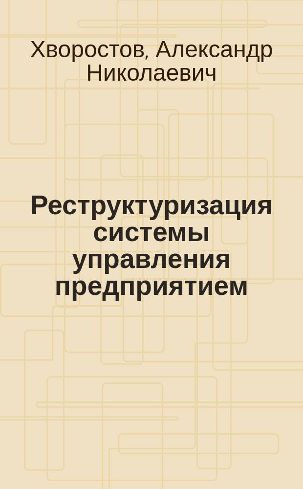 Реструктуризация системы управления предприятием : (На примере нефтегазовой пром-сти) : Автореф. дис. на соиск. учен. степ. к.э.н. : Спец. 08.00.05