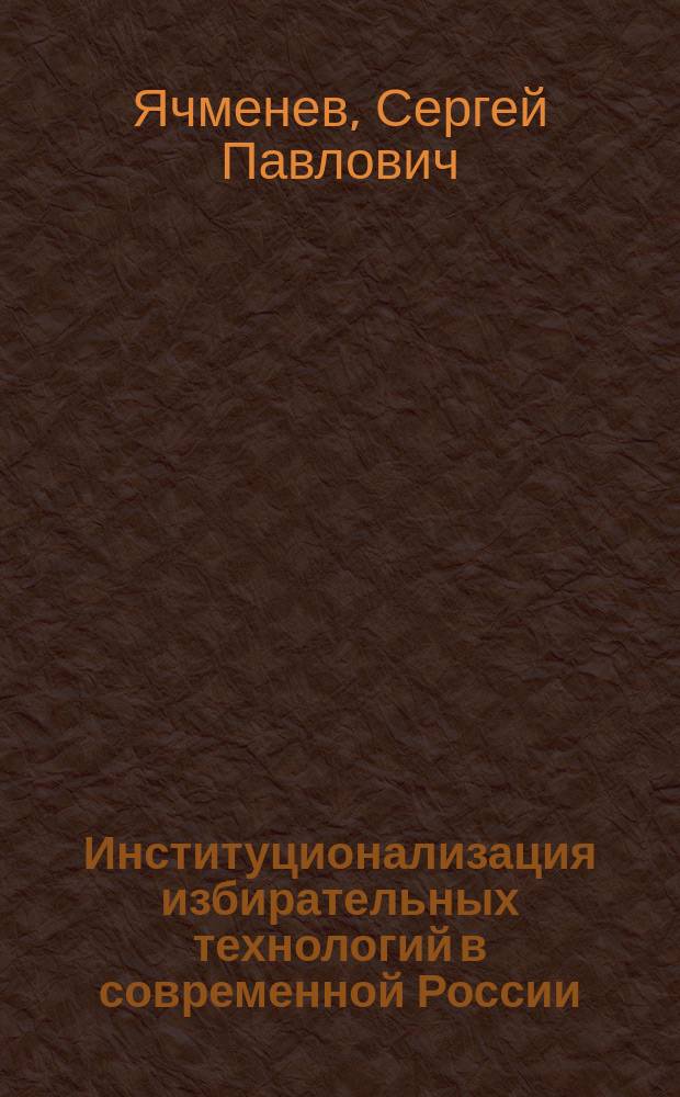 Институционализация избирательных технологий в современной России : Автореф. дис. на соиск. учен. степ. к.социол.н. : Спец. 22.00.04