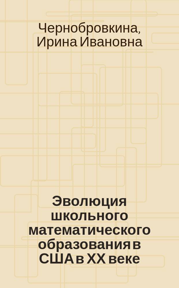 Эволюция школьного математического образования в США в ХХ веке : Автореф. дис. на соиск. учен. степ. к.п.н. : Спец. 13.00.02