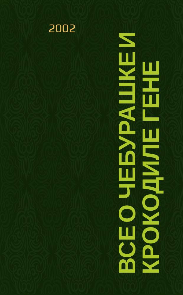 Все о Чебурашке и крокодиле Гене : Повести-сказки и сказоч. истории : Учеб. пособие для обучения чтению детей дошк. возраста