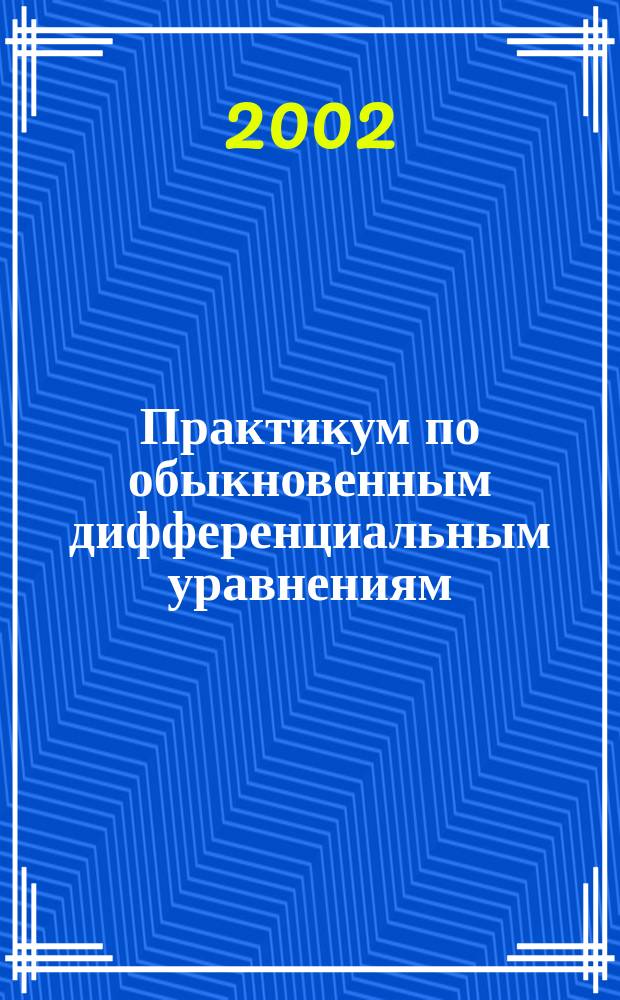 Практикум по обыкновенным дифференциальным уравнениям : В 2 ч. Ч. 1 : Обыкновенные дифференциальные уравнения первого порядка