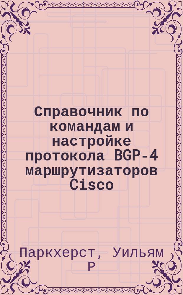 Справочник по командам и настройке протокола BGP-4 маршрутизаторов Cisco