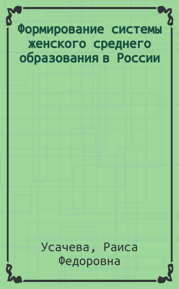 Формирование системы женского среднего образования в России : (60-е годы XVIII - 60-е годы XIX вв.) : Автореф. дис. на соиск. учен. степ. к.п.н. : Спец. 13.00.01