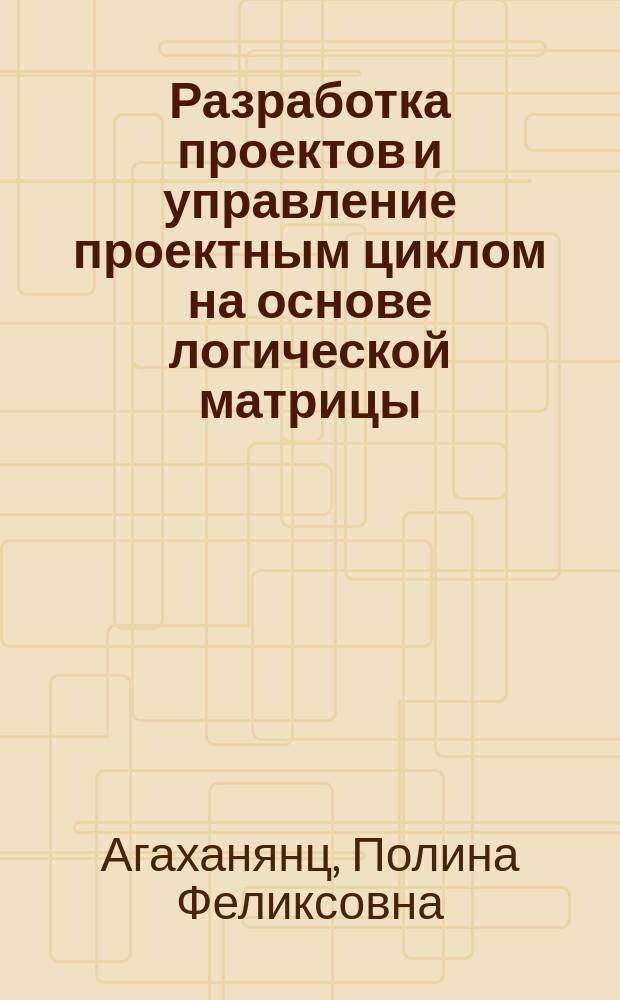 Разработка проектов и управление проектным циклом на основе логической матрицы : Пособие