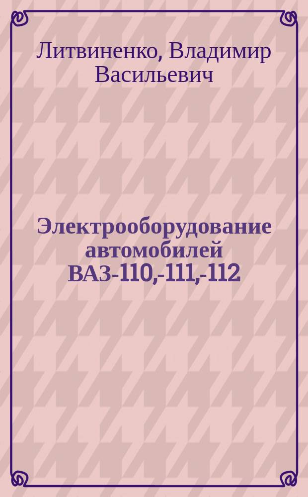 Электрооборудование автомобилей ВАЗ -2110, -2111, -2112 : Устройство, поиск и устранение неисправностей