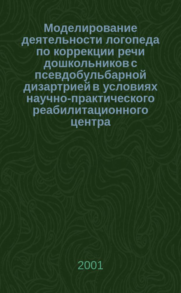 Моделирование деятельности логопеда по коррекции речи дошкольников с псевдобульбарной дизартрией в условиях научно-практического реабилитационного центра : Автореф. дис. на соиск. учен. степ. к.п.н. : Спец. 13.00.03