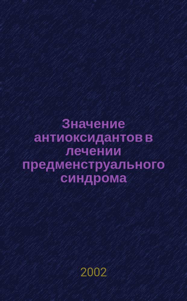 Значение антиоксидантов в лечении предменструального синдрома : Автореф. дис. на соиск. учен. степ. к.м.н. : Спец. 14.00.01