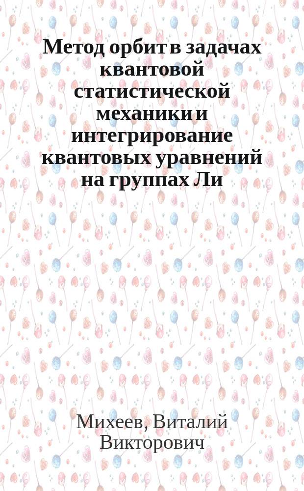 Метод орбит в задачах квантовой статистической механики и интегрирование квантовых уравнений на группах Ли : Автореф. дис. на соиск. учен. степ. к.ф.-м.н. : Спец. 01.04.02