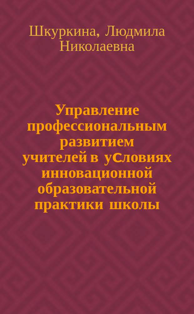 Управление профессиональным развитием учителей в уcловиях инновационной образовательной практики школы : Автореф. дис. на соиск. учен. степ. к.п.н. : Спец. 13.00.01