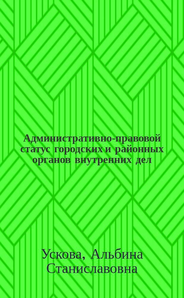 Административно-правовой статус городских и районных органов внутренних дел : Автореф. дис. на соиск. учен. степ. к.ю.н. : Спец. 12.00.14