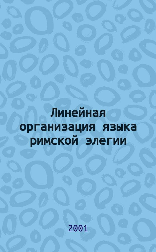 Линейная организация языка римской элегии: ( Ритмический, грамматический и стилистический аспекты поэтического порядка слов ) : Автореф. дис. на соиск. учен. степ. д.филол.н. : Спец. 10.02.14