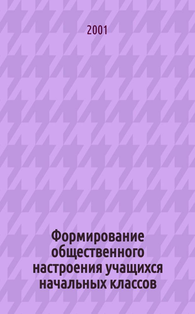 Формирование общественного настроения учащихся начальных классов : Автореф. дис. на соиск. учен. степ. к.п.н. : Спец. 13.00.01