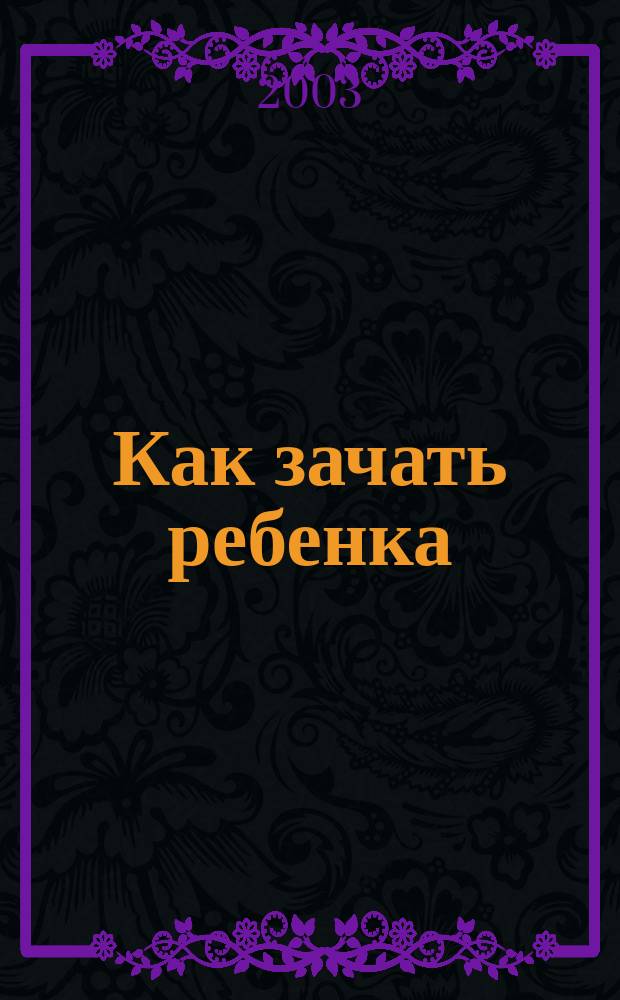 Как зачать ребенка: борьба с бесплодием : Соврем. способы лечения