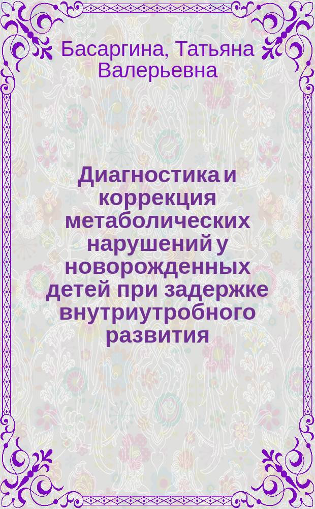 Диагностика и коррекция метаболических нарушений у новорожденных детей при задержке внутриутробного развития : Автореф. дис. на соиск. учен. степ. к.м.н. : Спец. 14.00.09