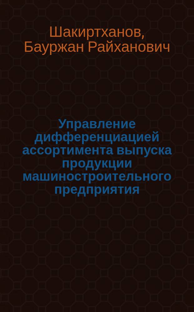 Управление дифференциацией ассортимента выпуска продукции машиностроительного предприятия : Автореф. дис. на соиск. учен. степ. к.э.н. : Спец. 08.00.05
