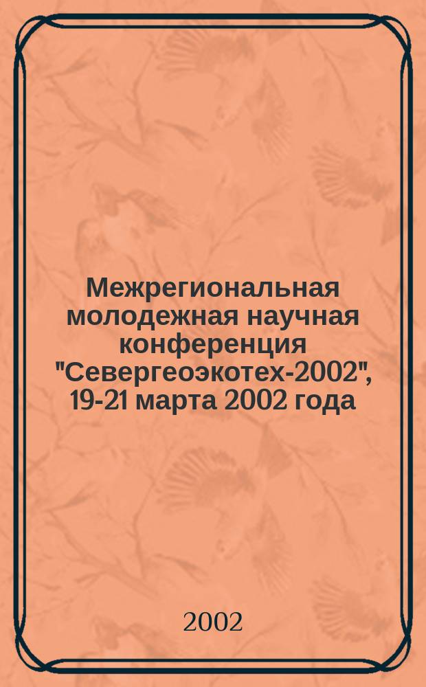 Межрегиональная молодежная научная конференция "Севергеоэкотех-2002", 19-21 марта 2002 года : Тез. докл